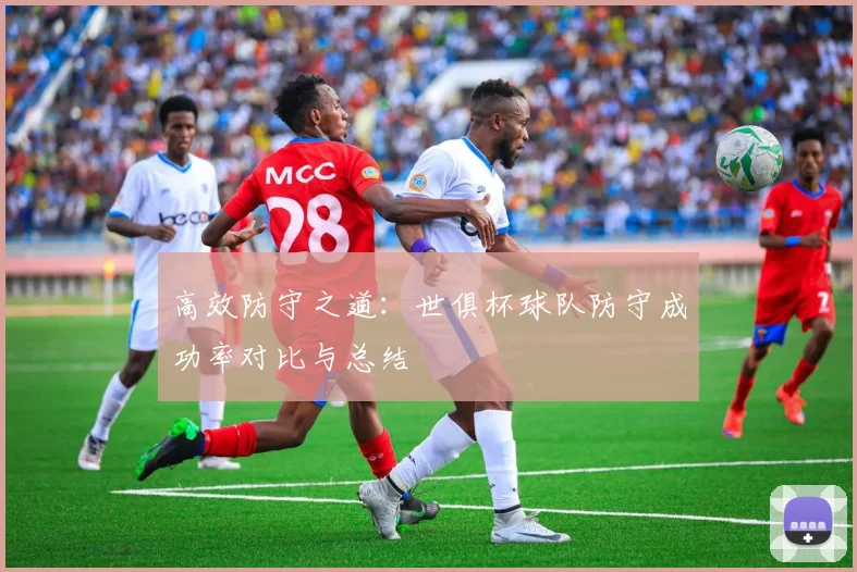 高效防守之道：世俱杯球队防守成功率对比与总结
