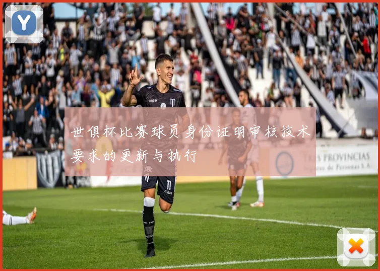 世俱杯比赛球员身份证明审核技术要求的更新与执行
