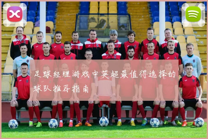 足球经理游戏中英超最值得选择的球队推荐指南