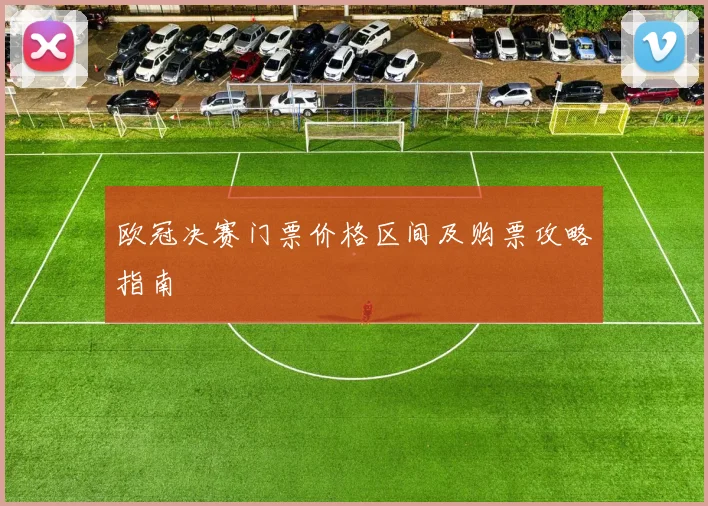 欧冠决赛门票价格区间及购票攻略指南