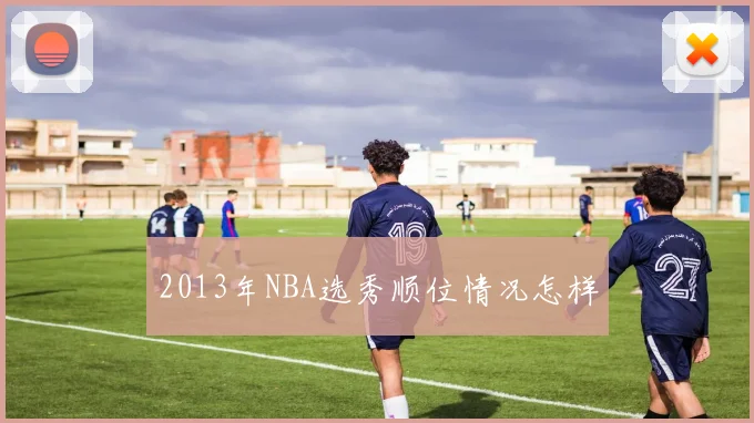 2013年NBA选秀顺位情况怎样