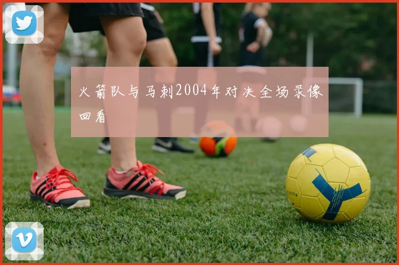 火箭队与马刺2004年对决全场录像回看