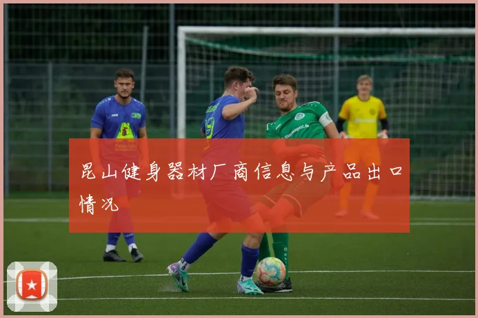 昆山健身器材厂商信息与产品出口情况