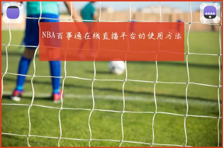 NBA百事通在线直播平台的使用方法